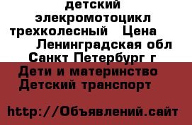 детский элекромотоцикл трехколесный › Цена ­ 5 000 - Ленинградская обл., Санкт-Петербург г. Дети и материнство » Детский транспорт   